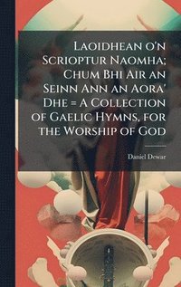 bokomslag Laoidhean o'n Scrioptur Naomha; Chum Bhi Air an Seinn Ann an Aora' Dhe = A Collection of Gaelic Hymns, for the Worship of God
