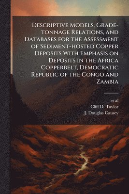 Descriptive Models, Grade-tonnage Relations, and Databases for the Assessment of Sediment-hosted Copper Deposits With Emphasis on Deposits in the Africa Copperbelt, Democratic Republic of the Congo and Zambia