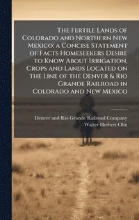 bokomslag Fertile Lands of Colorado and Northern New Mexico; a Concise Statement of Facts Homeseekers Desire to Know About Irrigation, Crops and Lands Located on the Line of the Denver & Rio Grande Railroad ...