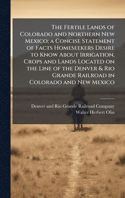 bokomslag Fertile Lands of Colorado and Northern New Mexico; a Concise Statement of Facts Homeseekers Desire to Know About Irrigation, Crops and Lands Located on the Line of the Denver & Rio Grande Railroad ...