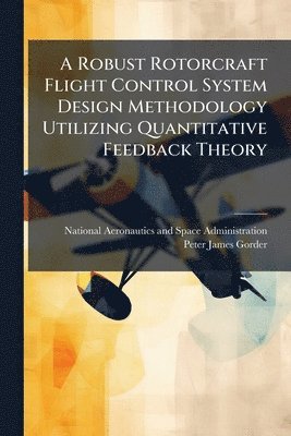 bokomslag A Robust Rotorcraft Flight Control System Design Methodology Utilizing Quantitative Feedback Theory