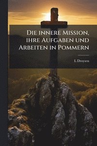 bokomslag Die innere Mission, ihre Aufgaben und Arbeiten in Pommern