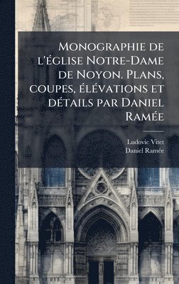 bokomslag Monographie de l'Ã(c)glise Notre-Dame de Noyon. Plans, coupes, Ã(c)lÃ(c)vations et dÃ(c)tails par Daniel RamÃ(c)e