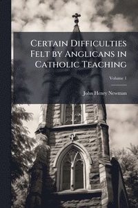 bokomslag Certain Difficulties Felt by Anglicans in Catholic Teaching