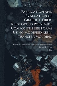 bokomslag Fabrication and Evaluation of Graphite Fiber-Reinforced Polyimide Composite Tube Forms Using Modified Resin Transfer Molding