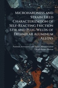 bokomslag Microhardness and Strain Field Characterization of Self-Reacting Friction Stir and Plug Welds of Dissimilar Aluminum Alloys