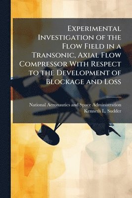 bokomslag Experimental Investigation of the Flow Field in a Transonic, Axial Flow Compressor With Respect to the Development of Blockage and Loss