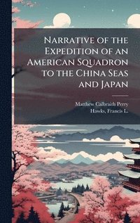 bokomslag Narrative of the Expedition of an American Squadron to the China Seas and Japan