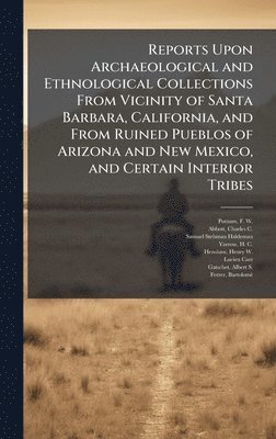 bokomslag Reports Upon Archaeological and Ethnological Collections From Vicinity of Santa Barbara, California, and From Ruined Pueblos of Arizona and New Mexico, and Certain Interior Tribes
