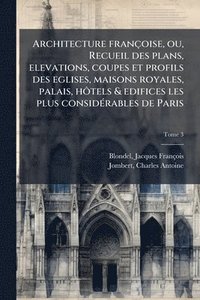 bokomslag Architecture francÌ§oise, ou, Recueil des plans, elevations, coupes et profils des eglises, maisons royales, palais, hoÌ¿tels & edifices les plus consideÌ rables de Paris