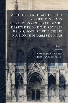 bokomslag Architecture francÌ§oise, ou, Recueil des plans, elevations, coupes et profils des eglises, maisons royales, palais, hoÌ¿tels & edifices les plus consideÌ rables de Paris