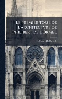 bokomslag Le premier tome de l'architectvre de Philibert de l'Orme ..