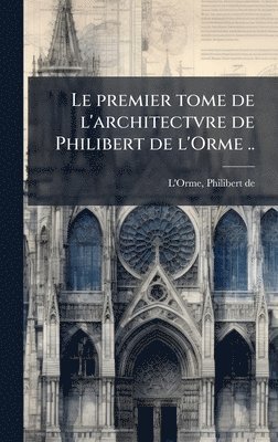 bokomslag Le premier tome de l'architectvre de Philibert de l'Orme ..