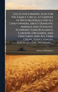 bokomslag Facts for Farmers; Also for the Family Circle. A Compost of Rich Materials for All Land-owners, About Domestic Animals and Domestic Economy; Farm Buildings; Gardens, Orchards, and Vineyards; and Al...