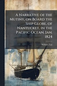 bokomslag A Narrative of the Mutiny, on Board the Ship Globe, of Nantucket, in the Pacific Ocean, Jan. 1824