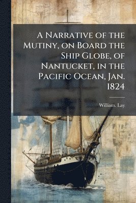bokomslag A Narrative of the Mutiny, on Board the Ship Globe, of Nantucket, in the Pacific Ocean, Jan. 1824