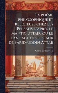 bokomslag La poeÌ sie philosophique et religieuse chez les Persans d'apreÌ?s le Mantic uttaiÌ?r, ou Le langage des oiseaux de Farid-Uddin Attar