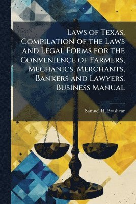 bokomslag Laws of Texas. Compilation of the Laws and Legal Forms for the Convenience of Farmers, Mechanics, Merchants, Bankers and Lawyers. Business Manual