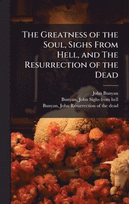 John 1628-1688 Bunyan - Greatness of the Soul, Sighs From Hell, and The Resurrection of the Dead, Inbunden