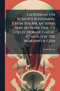 bokomslag Laoidhean o'n Scrioptur Naomha; Chum Bhi Air an Seinn Ann an Aora' Dhe = A Collection of Gaelic Hymns, for the Worship of God
