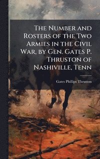 bokomslag The Number and Rosters of the Two Armies in the Civil War, by Gen. Gates P. Thruston of Nashiville, Tenn