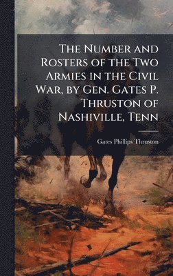 bokomslag The Number and Rosters of the Two Armies in the Civil War, by Gen. Gates P. Thruston of Nashiville, Tenn