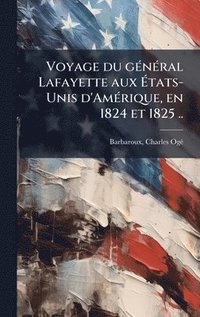 bokomslag Voyage du geÌ neÌ ral Lafayette aux EÌ tats-Unis d'AmeÌ rique, en 1824 et 1825 ..