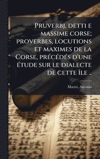 bokomslag Pruverbj, detti e massime corse; proverbes, locutions et maximes de la Corse, prÃ(c)cÃ(c)dÃ(c)s d'une Ã(c)tude sur le dialecte de cette Ã(R)le ..