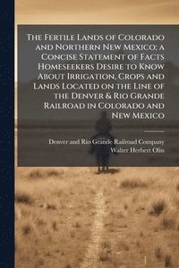 bokomslag The Fertile Lands of Colorado and Northern New Mexico; a Concise Statement of Facts Homeseekers Desire to Know About Irrigation, Crops and Lands Locat