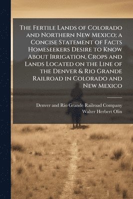 bokomslag The Fertile Lands of Colorado and Northern New Mexico; a Concise Statement of Facts Homeseekers Desire to Know About Irrigation, Crops and Lands Locat