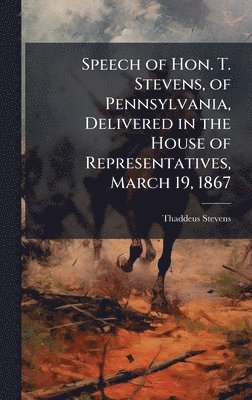 Speech of Hon. T. Stevens, of Pennsylvania, Delivered in the House of Representatives, March 19, 1867