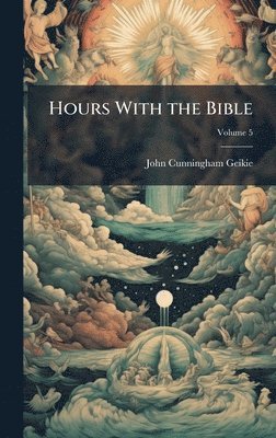 John Cunningham 1824-1906 Geikie, John Cunningham Geikie - Hours With the Bible, Inbunden