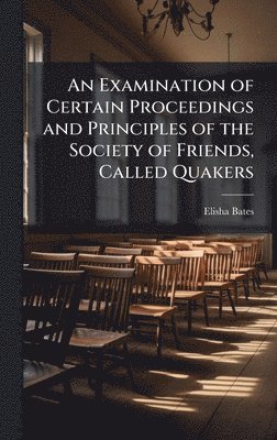 bokomslag Examination of Certain Proceedings and Principles of the Society of Friends, Called Quakers