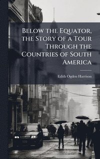 bokomslag Below the Equator, the Story of a Tour Through the Countries of South America