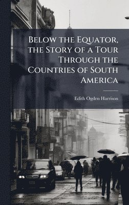 bokomslag Below the Equator, the Story of a Tour Through the Countries of South America