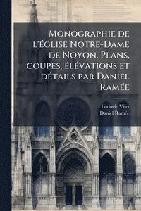 bokomslag Monographie de l'Ã(c)glise Notre-Dame de Noyon. Plans, coupes, Ã(c)lÃ(c)vations et dÃ(c)tails par Daniel RamÃ(c)e