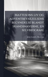 bokomslag Mattesons liv og adventbevaezelsens begyndelse blandt skandinaverne, en selvbiografe