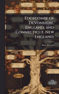 bokomslag Edgecombe of Devonshire, England, and Connecticut, New England;