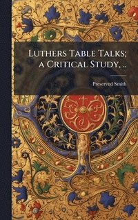 bokomslag Luthers Table Talks; a Critical Study, ..