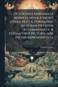 bokomslag Octoginta emblemata moralia nova, e sacris literis petita, formandis ad veram pietatem accommodata, & elegantibus picturis aeri incisis repraesentata