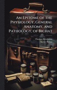 bokomslag An Epitome of the Physiology, General Anatomy, and Pathology, of Bichat