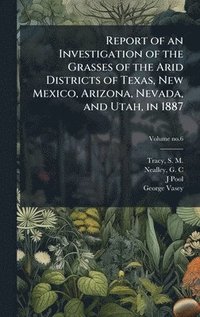 bokomslag Report of an Investigation of the Grasses of the Arid Districts of Texas, New Mexico, Arizona, Nevada, and Utah, in 1887