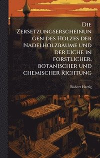 bokomslag Die Zersetzungserscheinungen des Holzes der Nadelholzbäume und der Eiche in forstlicher, botanischer und chemischer Richtung
