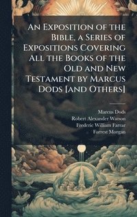 bokomslag An Exposition of the Bible, a Series of Expositions Covering All the Books of the Old and New Testament by Marcus Dods [and Others]