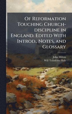 John 1608-1674 Milton, Will Taliaferro 1880- Hale - Of Reformation Touching Church-discipline in England. Edited With Introd., Notes, and Glossary, Inbunden