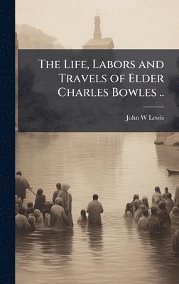 bokomslag The Life, Labors and Travels of Elder Charles Bowles ..