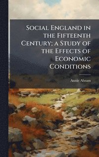 bokomslag Social England in the Fifteenth Century; a Study of the Effects of Economic Conditions