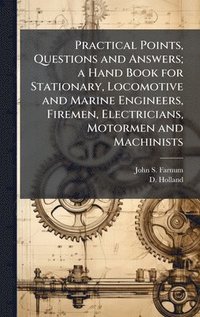 bokomslag Practical Points, Questions and Answers; a Hand Book for Stationary, Locomotive and Marine Engineers, Firemen, Electricians, Motormen and Machinists
