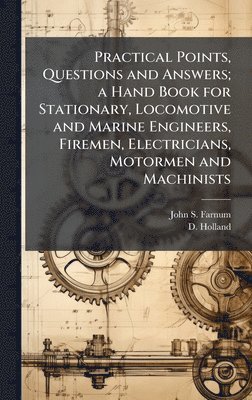 bokomslag Practical Points, Questions and Answers; a Hand Book for Stationary, Locomotive and Marine Engineers, Firemen, Electricians, Motormen and Machinists