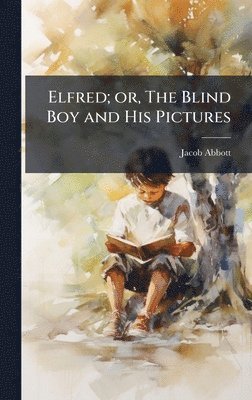 Jacob 1803-1879 Abbott - Elfred; or, The Blind Boy and His Pictures, Inbunden